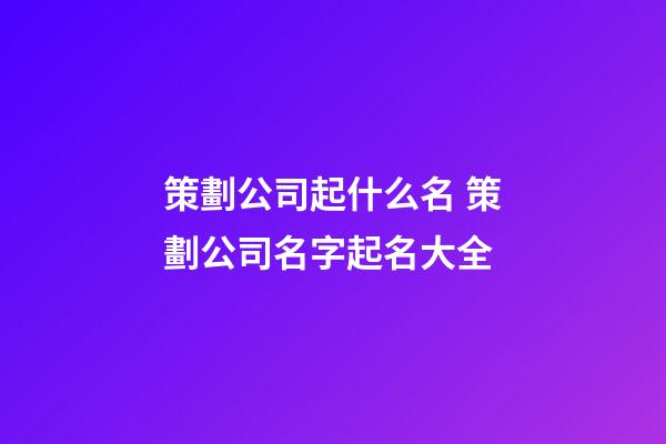策劃公司起什么名 策劃公司名字起名大全-第1張-公司起名-玄機派